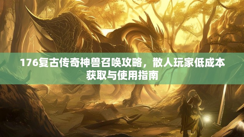 176复古传奇神兽召唤攻略，散人玩家低成本获取与使用指南
