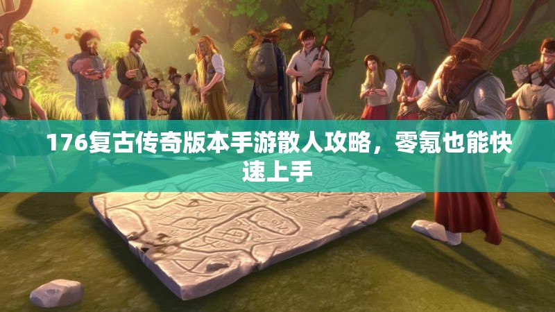 176复古传奇版本手游散人攻略,零氪也能快速上手