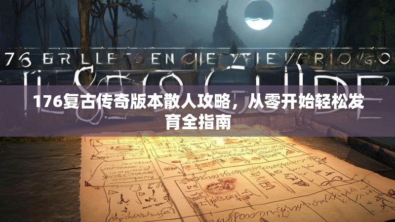 176复古传奇版本散人攻略，从零开始轻松发育全指南