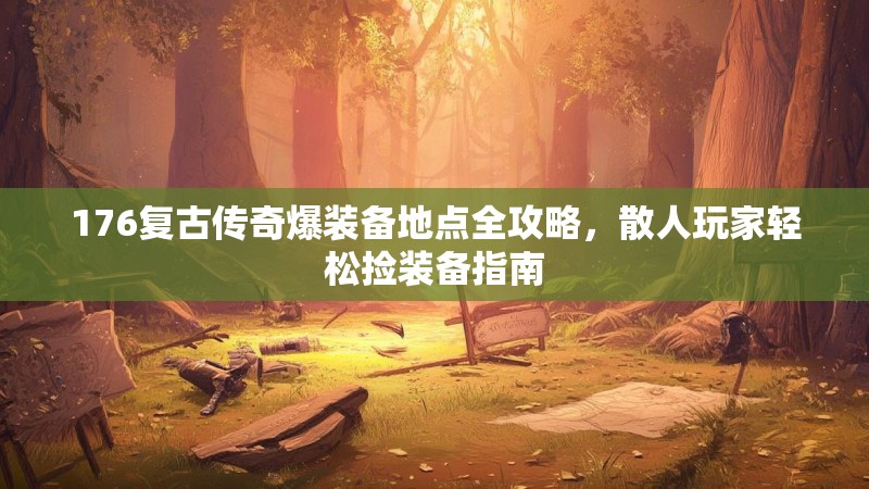 176复古传奇爆装备地点全攻略，散人玩家轻松捡装备指南