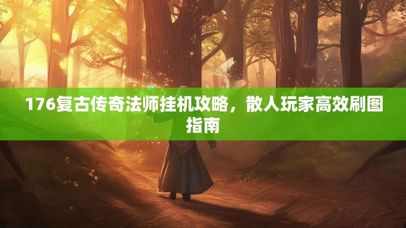 176复古传奇法师挂机攻略，散人玩家高效刷图指南