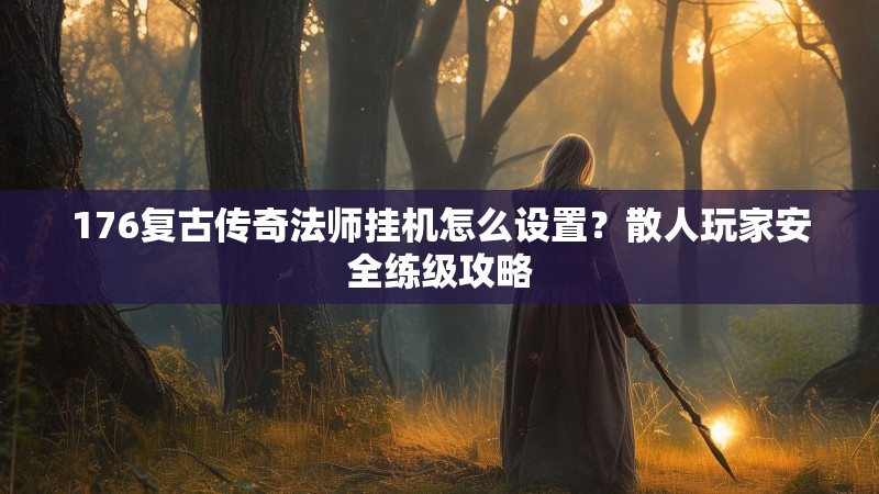 176复古传奇法师挂机怎么设置?散人玩家安全练级攻略