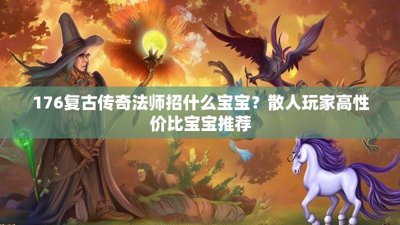 176复古传奇法师招什么宝宝?散人玩家高性价比宝宝推荐