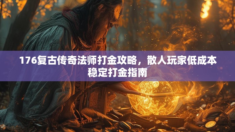 176复古传奇法师打金攻略,散人玩家低成本稳定打金指南