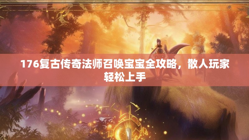 176复古传奇法师召唤宝宝全攻略，散人玩家轻松上手