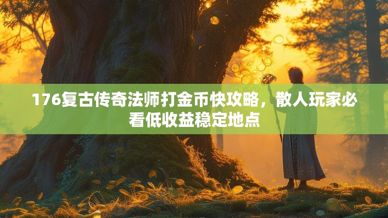 176复古传奇法师打金币快攻略，散人玩家必看低收益稳定地点