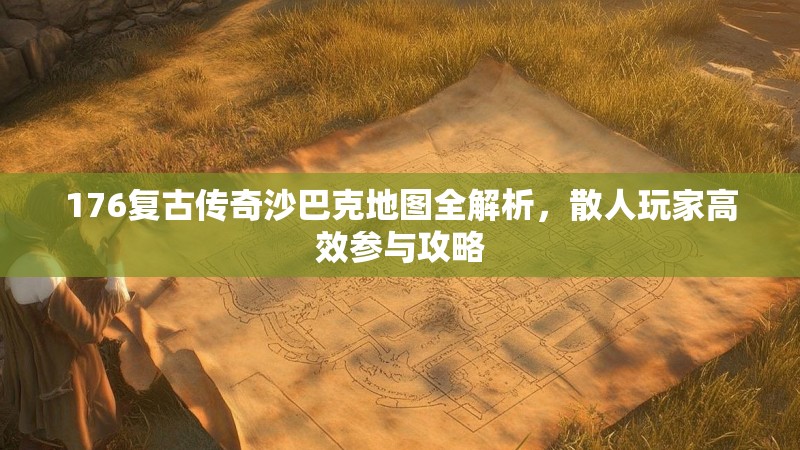 176复古传奇沙巴克地图全解析,散人玩家高效参与攻略