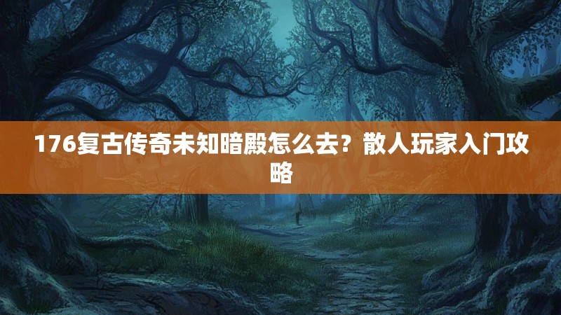 176复古传奇未知暗殿怎么去？散人玩家入门攻略
