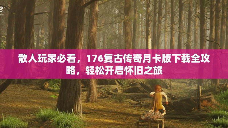 散人玩家必看，176复古传奇月卡版下载全攻略，轻松开启怀旧之旅