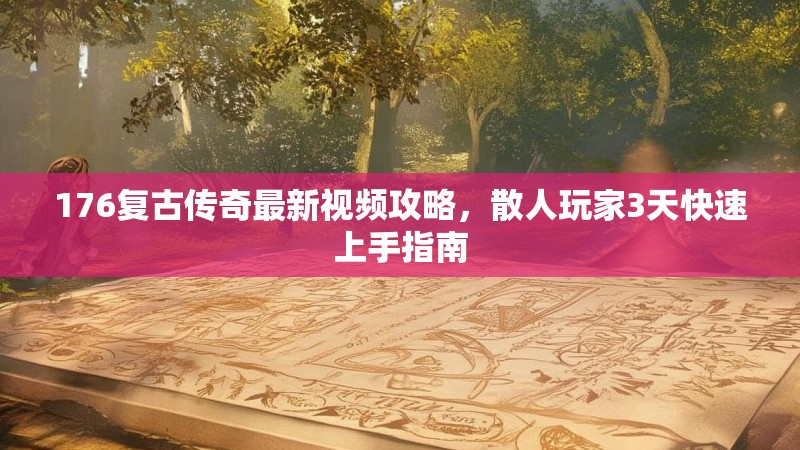 176复古传奇最新视频攻略，散人玩家3天快速上手指南