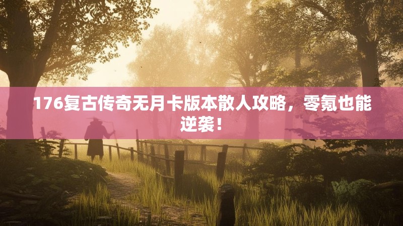 176复古传奇无月卡版本散人攻略,零氪也能逆袭!