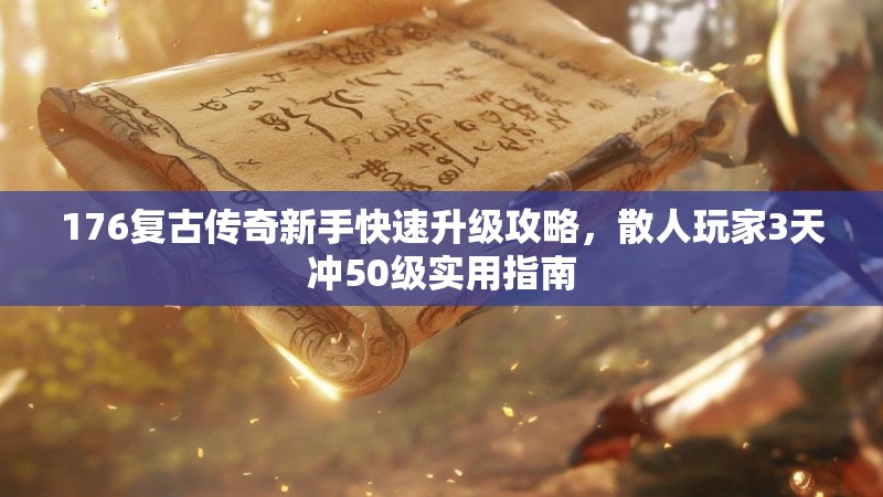 176复古传奇新手快速升级攻略,散人玩家3天冲50级实用指南
