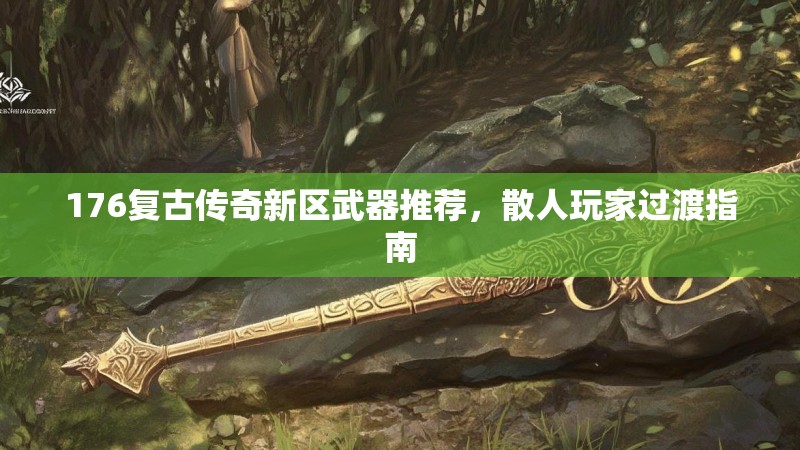 176复古传奇新区武器推荐，散人玩家过渡指南