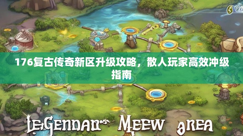 176复古传奇新区升级攻略,散人玩家高效冲级指南