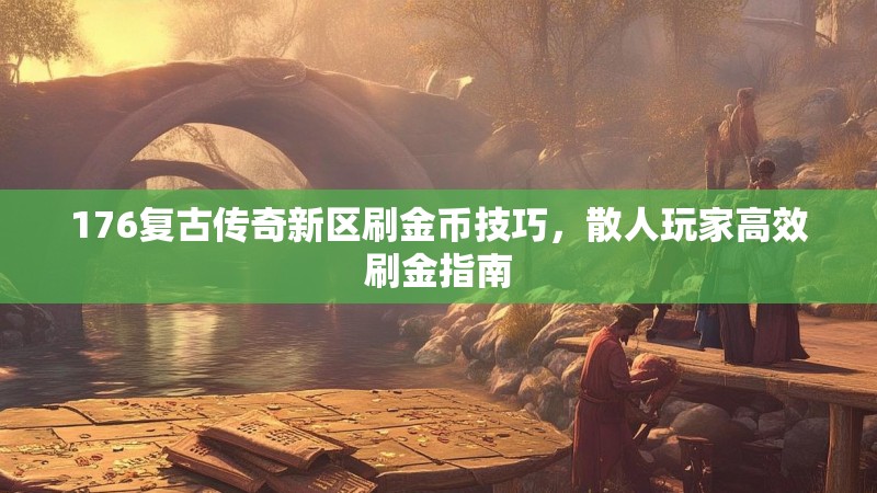 176复古传奇新区刷金币技巧,散人玩家高效刷金指南