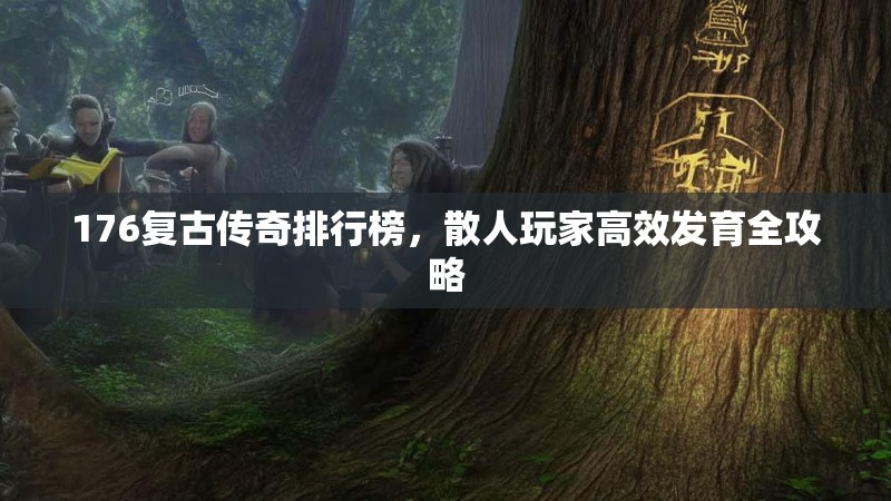 176复古传奇排行榜，散人玩家高效发育全攻略