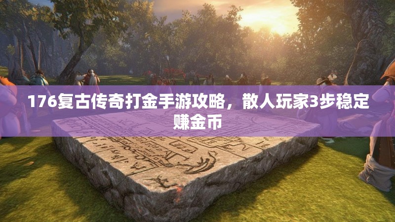 176复古传奇打金手游攻略，散人玩家3步稳定赚金币