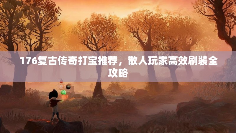 176复古传奇打宝推荐，散人玩家高效刷装全攻略