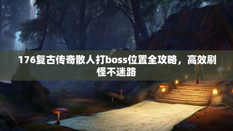 176复古传奇散人打boss位置全攻略，高效刷怪不迷路