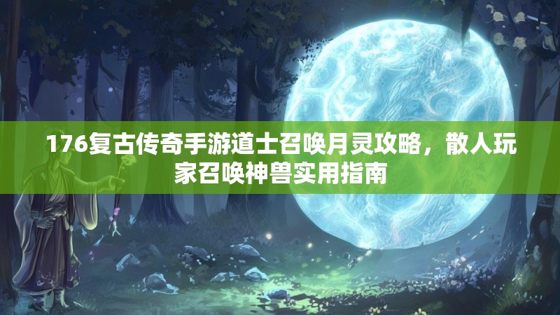 176复古传奇手游道士召唤月灵攻略,散人玩家召唤神兽实用指南