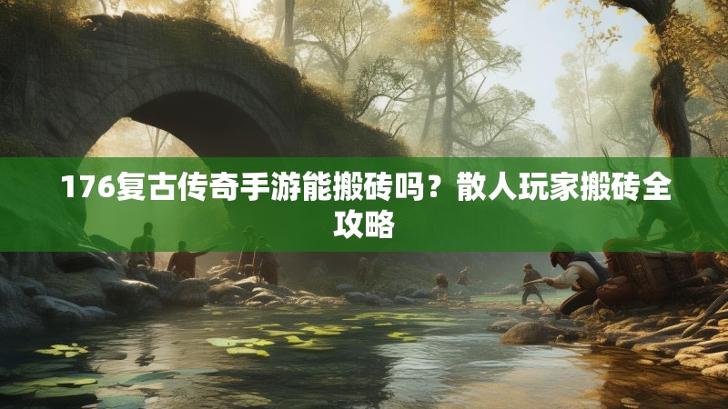 176复古传奇手游能搬砖吗?散人玩家搬砖全攻略