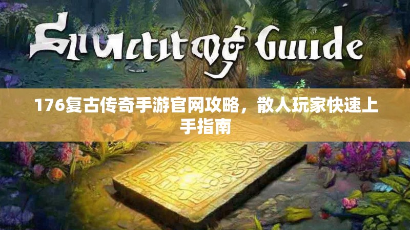 176复古传奇手游官网攻略，散人玩家快速上手指南