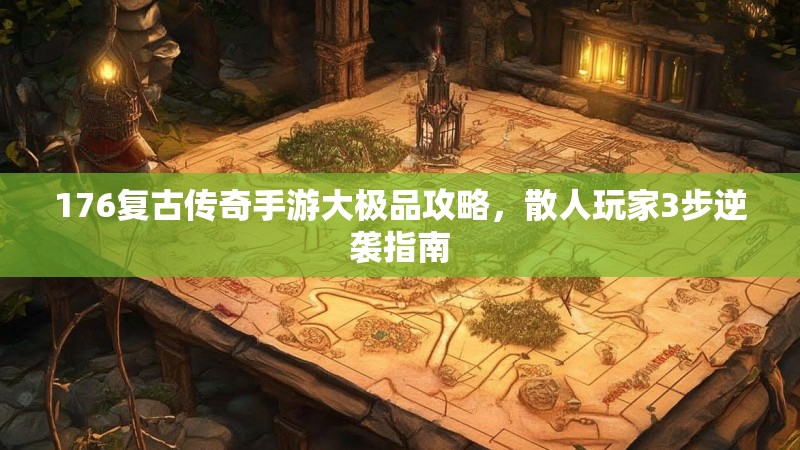 176复古传奇手游大极品攻略，散人玩家3步逆袭指南