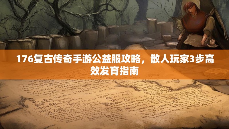 176复古传奇手游公益服攻略，散人玩家3步高效发育指南
