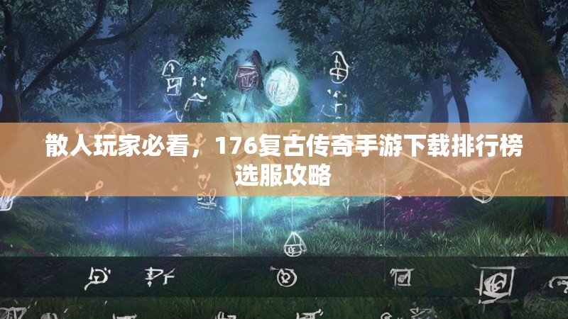 散人玩家必看，176复古传奇手游下载排行榜选服攻略