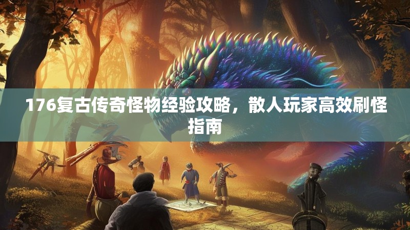 176复古传奇怪物经验攻略，散人玩家高效刷怪指南