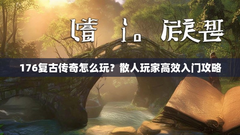 176复古传奇怎么玩？散人玩家高效入门攻略