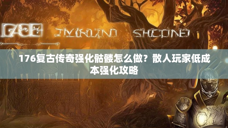 176复古传奇强化骷髅怎么做?散人玩家低成本强化攻略
