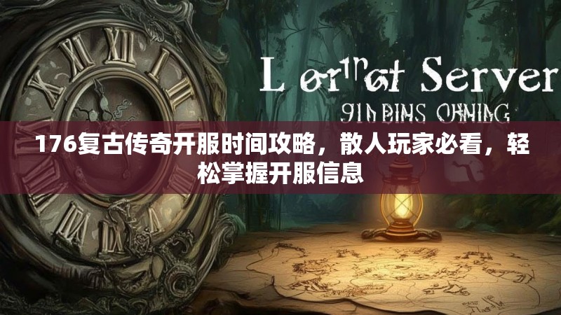 176复古传奇开服时间攻略,散人玩家必看,轻松掌握开服信息