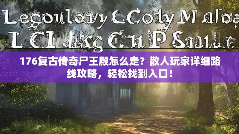 176复古传奇尸王殿怎么走？散人玩家详细路线攻略，轻松找到入口！