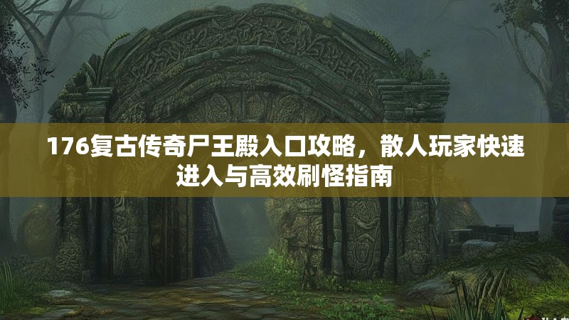 176复古传奇尸王殿入口攻略，散人玩家快速进入与高效刷怪指南