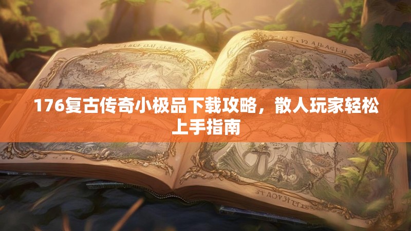 176复古传奇小极品下载攻略，散人玩家轻松上手指南