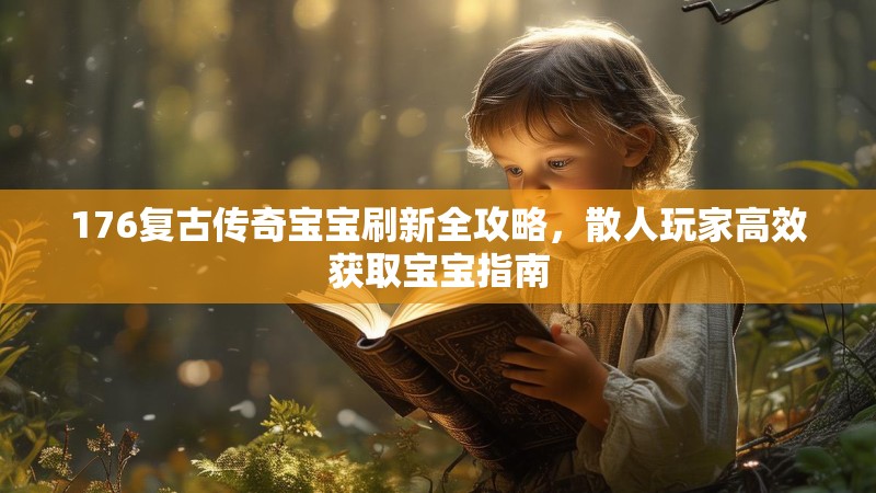 176复古传奇宝宝刷新全攻略，散人玩家高效获取宝宝指南