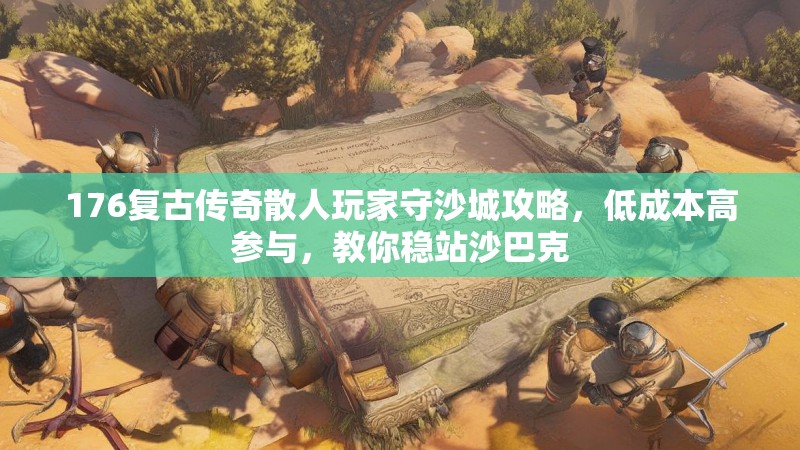 176复古传奇散人玩家守沙城攻略，低成本高参与，教你稳站沙巴克