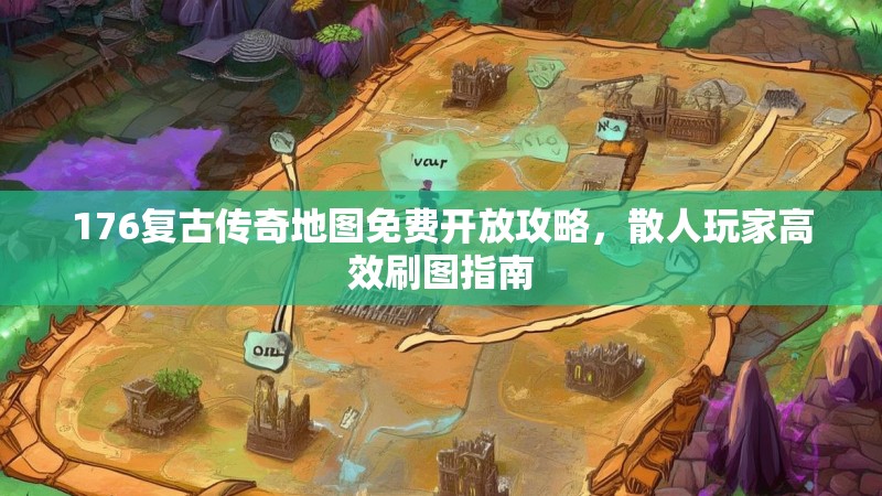 176复古传奇地图免费开放攻略,散人玩家高效刷图指南