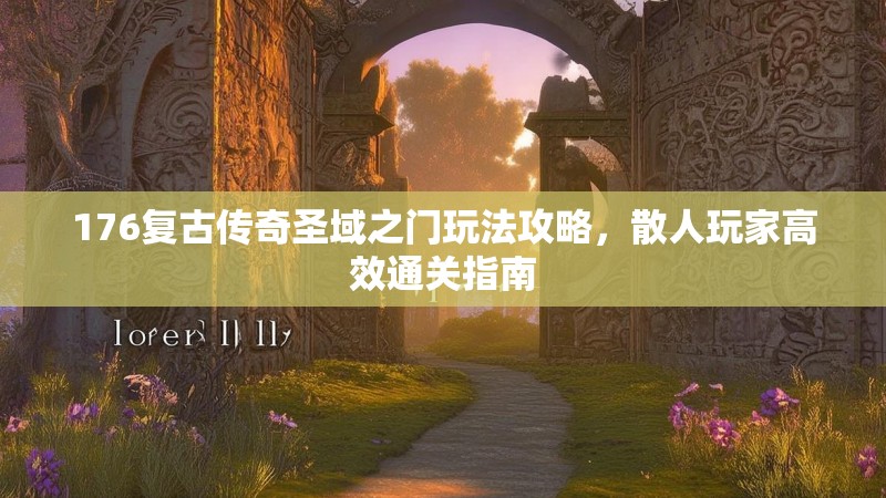 176复古传奇圣域之门玩法攻略,散人玩家高效通关指南