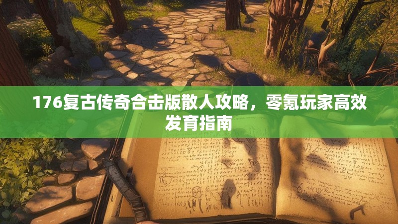 176复古传奇合击版散人攻略，零氪玩家高效发育指南