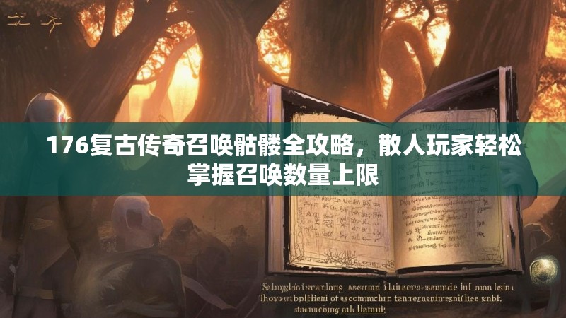 176复古传奇召唤骷髅全攻略，散人玩家轻松掌握召唤数量上限