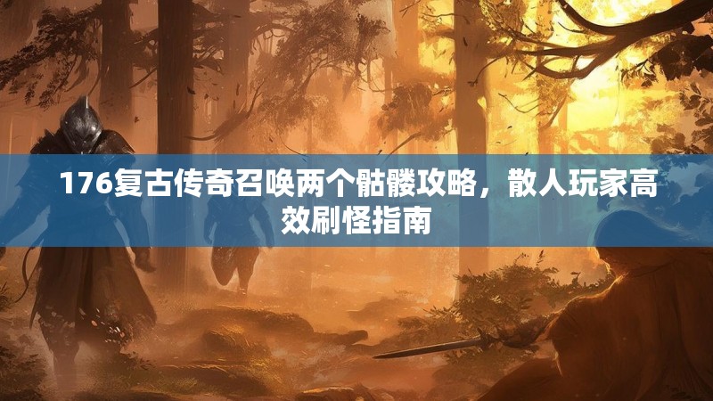 176复古传奇召唤两个骷髅攻略，散人玩家高效刷怪指南