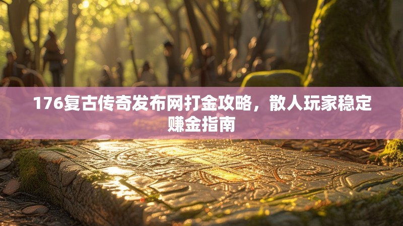 176复古传奇发布网打金攻略，散人玩家稳定赚金指南
