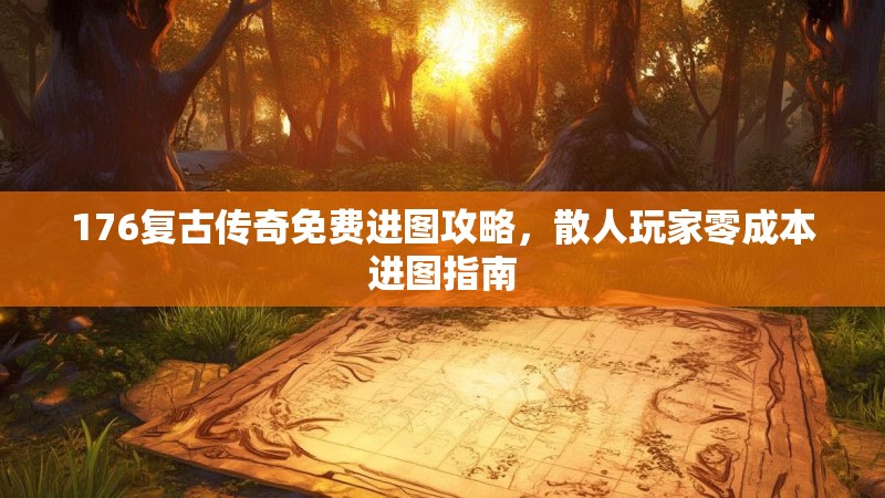 176复古传奇免费进图攻略，散人玩家零成本进图指南