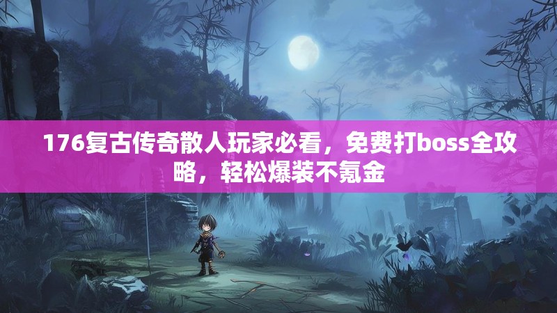 176复古传奇散人玩家必看，免费打boss全攻略，轻松爆装不氪金