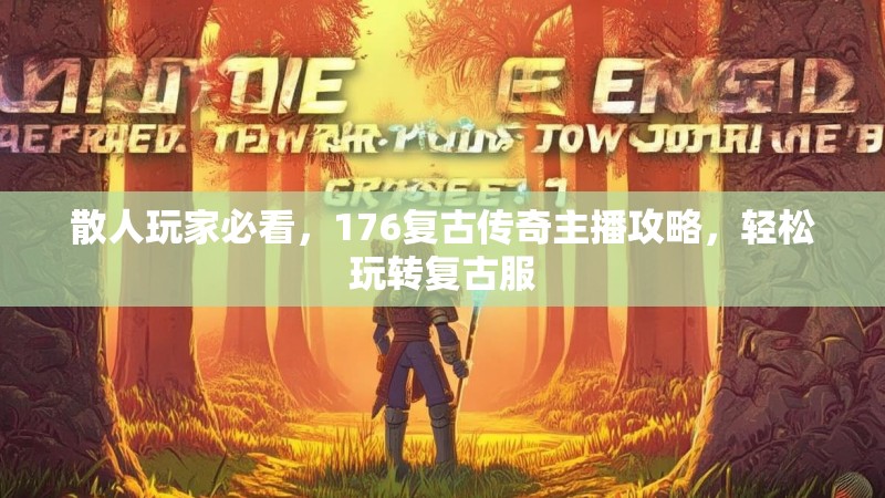 散人玩家必看，176复古传奇主播攻略，轻松玩转复古服