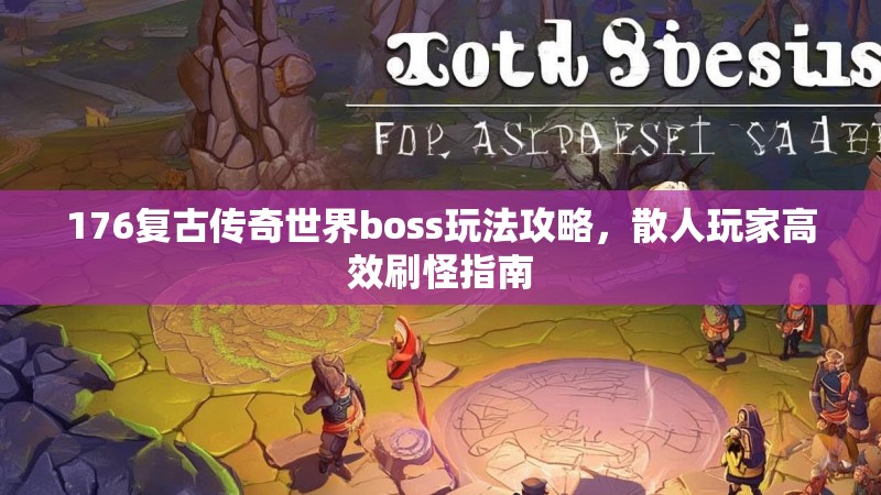 176复古传奇世界boss玩法攻略,散人玩家高效刷怪指南