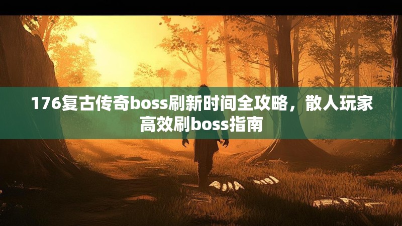 176复古传奇boss刷新时间全攻略，散人玩家高效刷boss指南