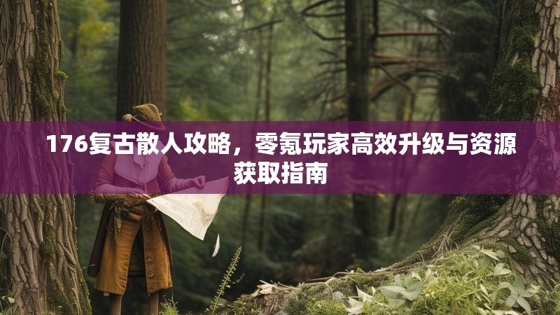 176复古散人攻略，零氪玩家高效升级与资源获取指南